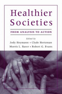 Healthier Societies:From Analysis to Action - Jody Heymann, Clyde Hertzman, Morris L. Barer, Robert G. Evans