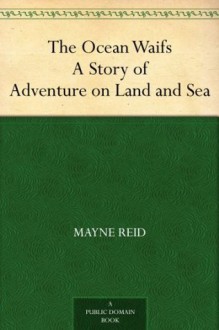 The Ocean Waifs A Story of Adventure on Land and Sea - Mayne Reid