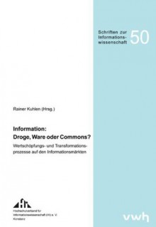 Information, Droge, Ware oder Commons?: Wertschöpfungs- und Transformationsprozesse auf den Informationsmärkten ; Proceedings des 11. Internationalen Symposiums für Informationswissenschaft (ISI 2009) ; Konstanz, 1.-3. April 2009 - Rainer Kuhlen