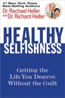 Healthy Selfishness: Getting the Life You Deserve Without the Guilt - Rachael F. Heller, Richard F. Heller