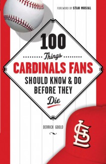 100 Things Cardinals Fans Should Know & Do Before They Die - Derrick Goold, Stan Musial