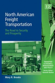 North American Freight Transportation: The Road to Security and Prosperity - Mary Brooks