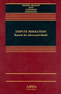 Dispute Resolution: Beyond the Adversary Model [With CDROM] - Carrie J. Menkel-Meadow