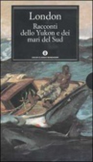 Racconti dello Yukon e dei mari del sud - Jack London