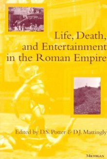 Life, Death, and Entertainment in the Roman Empire - David Stone Potter, David J. Mattingly