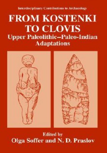 From Kostenki to Clovis: Upper Paleolithic-Paleo-Indian Adaptions - Olga Soffer