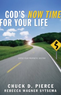 God's Now Time for Your Life: Enter into Your Prophetic Destiny - Chuck D. Pierce, Rebecca Wagner Sytsema