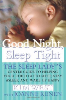 Good Night Sleep Tight: The Sleep Ladys Gentle Guide to Helping Your Child Go to Sleep, Stay Asleep, and Wake Up Happy - Kim West,Joanne Kenen