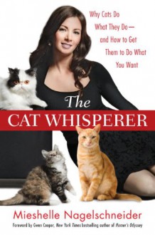 The Cat Whisperer: Why Cats Do What They Do--and How to Get Them to Do What You Want - Mieshelle Nagelschneider