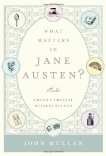 What Matters in Jane Austen?: Twenty Crucial Puzzles Solved - John Mullan