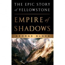 Empire of Shadows: The Epic Story of Yellowstone - George Black