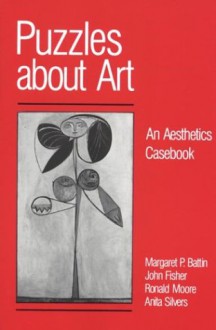 Puzzles about Art: An Aesthetics Casebook - Margaret P. Battin, John Fisher, Ronald M. Moore, Anita Silvers, Ronald Moore