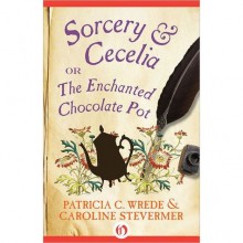 Sorcery & Cecelia: or The Enchanted Chocolate Pot - Patricia C. Wrede,Caroline Stevermer