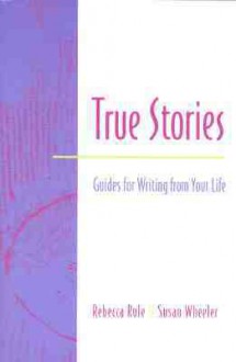 True Stories: Guides for Writing from Your Life - Rebecca Rule, Susan Wheeler