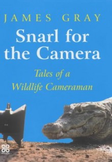 Snarl for the Camera: Memoirs of a Wildlife Cameraman - James Gray