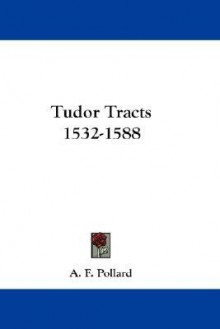 Tudor Tracts 1532-1588 - A.F. Pollard