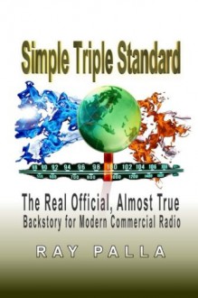 Simple Triple Standard: The Real Official, Almost True Backstory for Modern Commercial Radio - Mr. Ray Palla