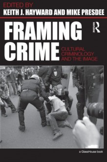 Framing Crime: Cultural Criminology and the Image - Keith Hayward, the late Mike Presdee