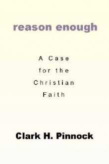 Reason Enough: A Case for the Christian Faith - Clark H. Pinnock