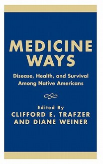 Medicine Ways: Disease, Health, and Survival Among Native Americans - Clifford E. Trafzer, Diane Weiner