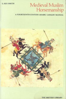 Medieval Muslim Horsemanship: A Fourteenth-Century Arabic Cavalry Manual - G. Rex Smith