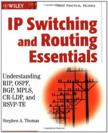 IP Switching and Routing Essentials: Understanding RIP, OSPF, BGP, MPLS, CR-LDP, and RSVP-TE - Stephen A. Thomas