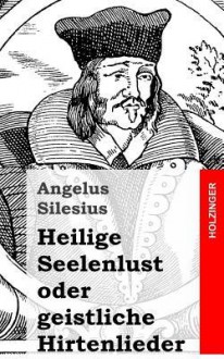 Heilige Seelenlust Oder Geistliche Hirtenlieder - Angelus Silesius