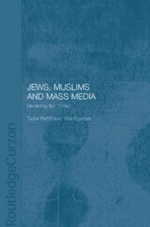 Jews, Muslims and Mass Media: Mediating the 'Other' (Routledge Jewish Studies Series) - Yulia Egorova, Tudor Parfitt