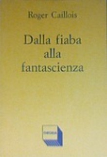 Dalla fiaba alla fantascienza - Roger Caillois