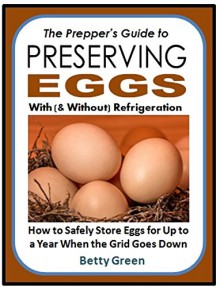 The Prepper's Guide to Preserving Eggs With (& Without) Refrigeration: How to Safely Store Eggs for Up to a Year When the Grid Goes Down - Betty Green