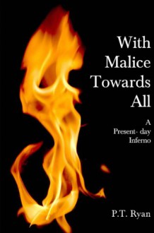 With Malice Towards All: A Present Day Inferno - P.T. Ryan