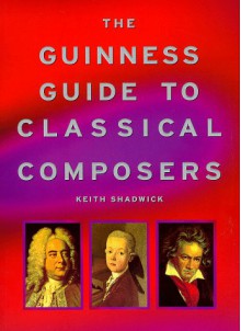 The Guinness Guide To Classical Composers - Keith Shadwick