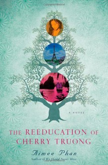 The Reeducation of Cherry Truong: A Novel - Aimee Phan