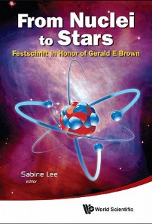 From Nuclei To Stars: Festschrift in Honor of Gerald E Brown - Sabine Lee