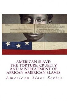 American Slave - The Torture, Cruelty and Mistreatment of African American Slaves: The Cruel and Barbarous Treatment of the African American Slave - Stephen Ashley