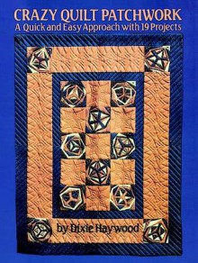 Crazy Quilt Patchwork: A Modern Approach with 19 Projects - Dixie Haywood