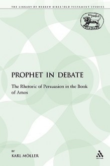 A Prophet in Debate: The Rhetoric of Persuasion in the Book of Amos - Karl Möller