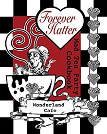 Forever Hatter: Mad Tea Party Cookbook [Digital Companion to the Coloring Book Comic] (These Aint No Confidential, Top-Secret Recipes from Literary Kitchens Kinda Cookbooks Series 1) - Wonderland Cafe, Buffy Naillon, Buffy Naillon, John Tenniel