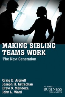 Making Sibling Teams Work: The Next Generation - Drew S. Medoza, Joseph H. Astrachan, Drew S. Mendoza, John L. Ward, Drew S. Medoza