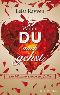 Bad Romeo & Broken Juliet - Wohin du auch gehst: Band 1 (Fischer Paperback) - Leisa Rayven, Tanja Hamer