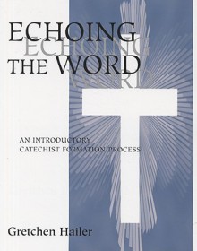 Echoing the Word: An Introductory Catechist Formation Process - Gretchen Hailer