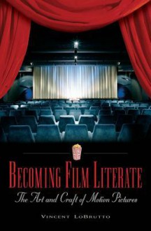 Becoming Film Literate: The Art and Craft of Motion Pictures - Vincent Lobrutto