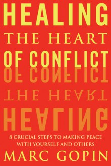 Healing the Heart of Conflict: 8 Crucial Steps to Making Peace with Yourself and Others - Marc Gopin