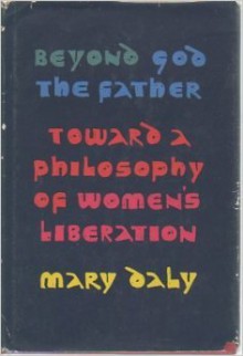 Beyond God the Father: Toward a Philosophy of Women's Liberation - Mary Daly