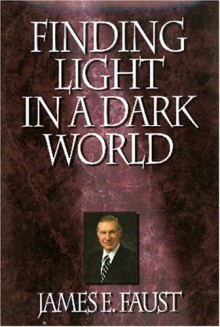 Finding Light In A Dark World - James E. Faust