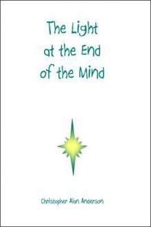 The Light at the End of the Mind - Christopher Alan Anderson