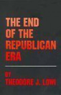 The End of the Republican Era (Julian J. Rothbaum Distinguished Lecture Series) - Theodore J. Lowi