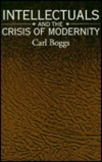 Intellectuals and the Crisis of Modernity (S U N Y Series in Radical Social and Political Theory) - Carl Boggs