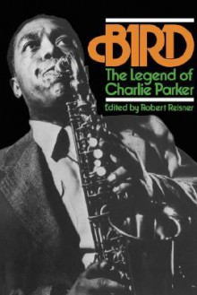 Bird: The Legend Of Charlie Parker - Robert G. Reisner, Charlie Parker