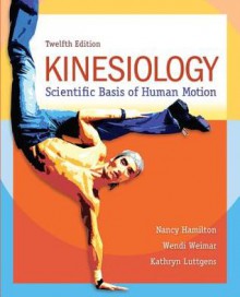 Kinesiology: Scientific Basis of Human Motion - Nancy Hamilton, Wendi Weimar, Kathryn Luttgens